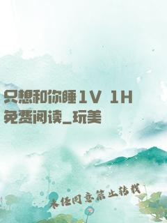 只想和你睡1V 1H免费阅读